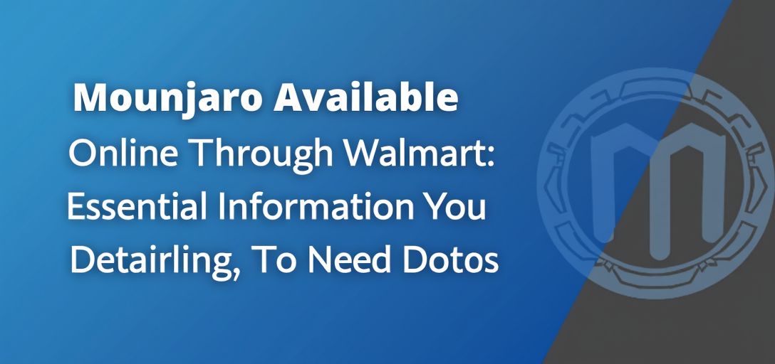 Mounjaro Available Online Through Walmart: Essential Information You Need to Know