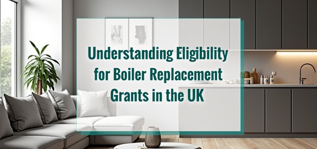 Understanding Eligibility for Boiler Replacement Grants in the UK